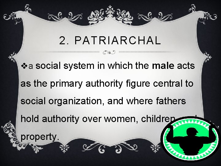 2. PATRIARCHAL va social system in which the male acts as the primary authority
