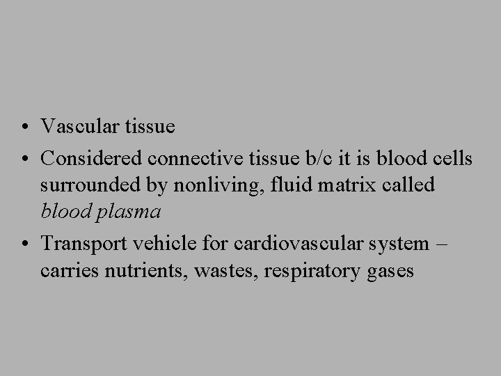 • Vascular tissue • Considered connective tissue b/c it is blood cells surrounded