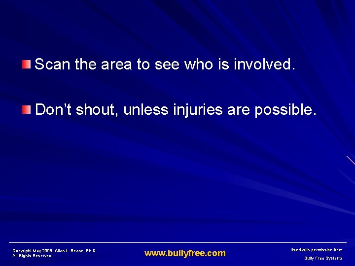 Scan the area to see who is involved. Don’t shout, unless injuries are possible.