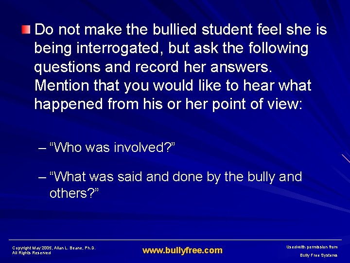 Do not make the bullied student feel she is being interrogated, but ask the