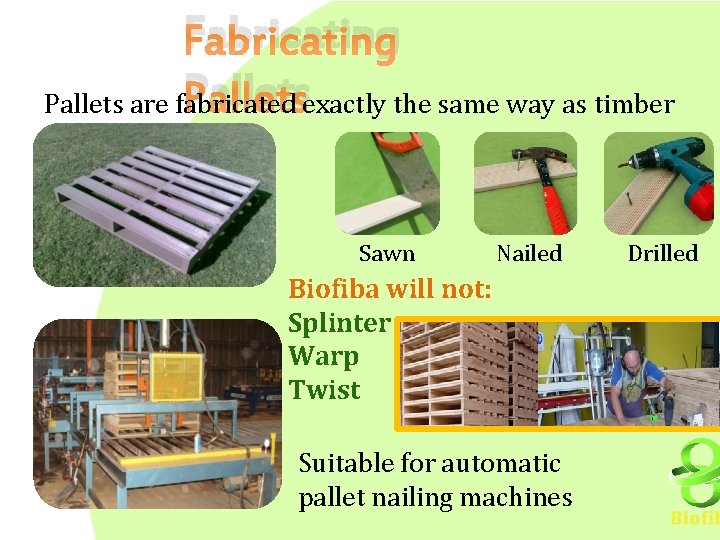 Fabricating Palletsexactly the same way as timber Pallets are fabricated Sawn Nailed Biofiba will