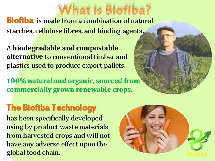 Biofiba What is Biofiba? is made from a combination of natural starches, cellulose fibres,