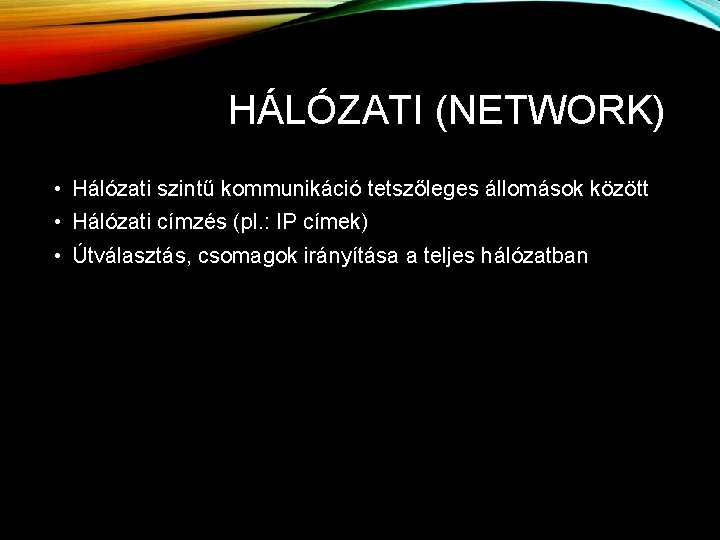 HÁLÓZATI (NETWORK) • Hálózati szintű kommunikáció tetszőleges állomások között • Hálózati címzés (pl. :