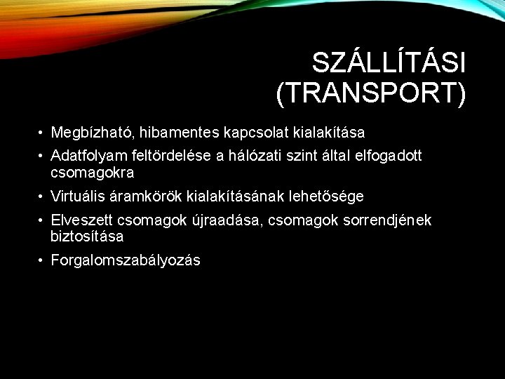 SZÁLLÍTÁSI (TRANSPORT) • Megbízható, hibamentes kapcsolat kialakítása • Adatfolyam feltördelése a hálózati szint által SZÁLLÍTÁSI (TRANSPORT) • Megbízható, hibamentes kapcsolat kialakítása • Adatfolyam feltördelése a hálózati szint által