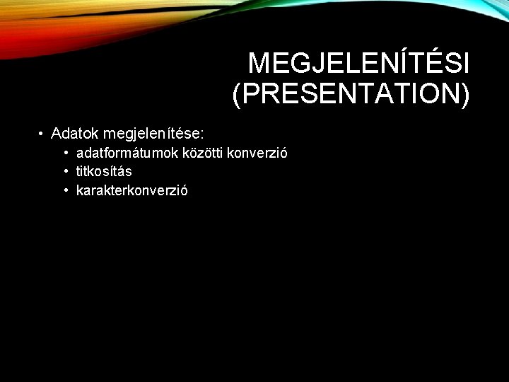 MEGJELENÍTÉSI (PRESENTATION) • Adatok megjelenítése: • adatformátumok közötti konverzió • titkosítás • karakterkonverzió MEGJELENÍTÉSI (PRESENTATION) • Adatok megjelenítése: • adatformátumok közötti konverzió • titkosítás • karakterkonverzió