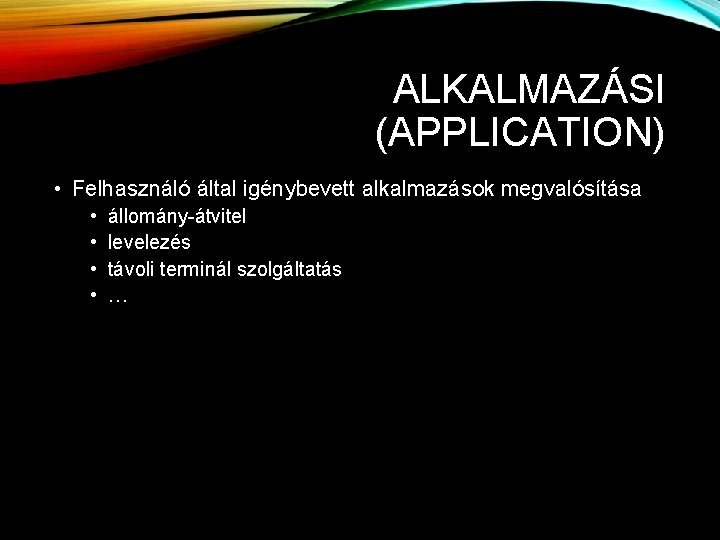 ALKALMAZÁSI (APPLICATION) • Felhasználó által igénybevett alkalmazások megvalósítása • • állomány-átvitel levelezés távoli terminál ALKALMAZÁSI (APPLICATION) • Felhasználó által igénybevett alkalmazások megvalósítása • • állomány-átvitel levelezés távoli terminál