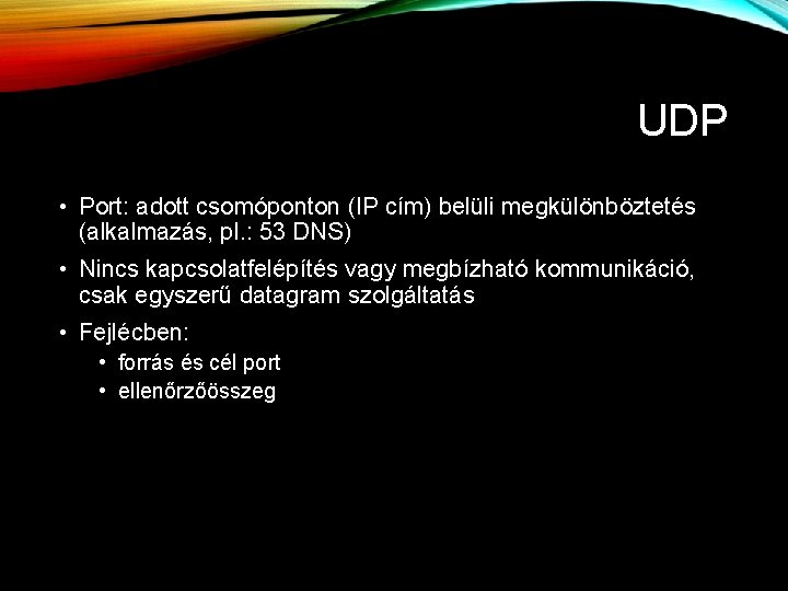 UDP • Port: adott csomóponton (IP cím) belüli megkülönböztetés (alkalmazás, pl. : 53 DNS) UDP • Port: adott csomóponton (IP cím) belüli megkülönböztetés (alkalmazás, pl. : 53 DNS)