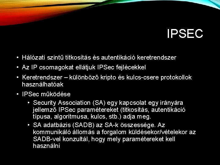 IPSEC • Hálózati szintű titkosítás és autentikáció keretrendszer • Az IP csomagokat ellátjuk IPSec IPSEC • Hálózati szintű titkosítás és autentikáció keretrendszer • Az IP csomagokat ellátjuk IPSec