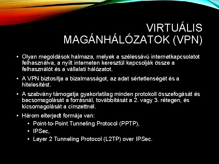VIRTUÁLIS MAGÁNHÁLÓZATOK (VPN) • Olyan megoldások halmaza, melyek a szélessávú internetkapcsolatot felhasználva, a nyílt VIRTUÁLIS MAGÁNHÁLÓZATOK (VPN) • Olyan megoldások halmaza, melyek a szélessávú internetkapcsolatot felhasználva, a nyílt