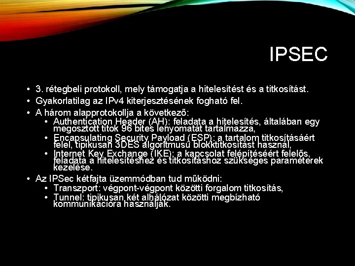IPSEC • 3. rétegbeli protokoll, mely támogatja a hitelesítést és a titkosítást. • Gyakorlatilag