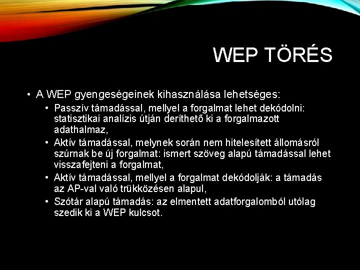 WEP TÖRÉS • A WEP gyengeségeinek kihasználása lehetséges: • Passzív támadással, mellyel a forgalmat WEP TÖRÉS • A WEP gyengeségeinek kihasználása lehetséges: • Passzív támadással, mellyel a forgalmat