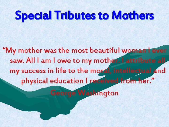 Special Tributes to Mothers “My mother was the most beautiful woman I ever saw.