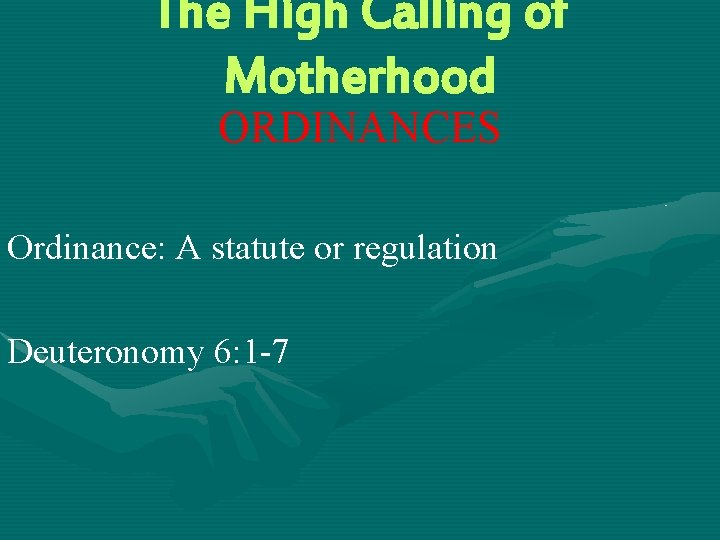 The High Calling of Motherhood ORDINANCES Ordinance: A statute or regulation Deuteronomy 6: 1