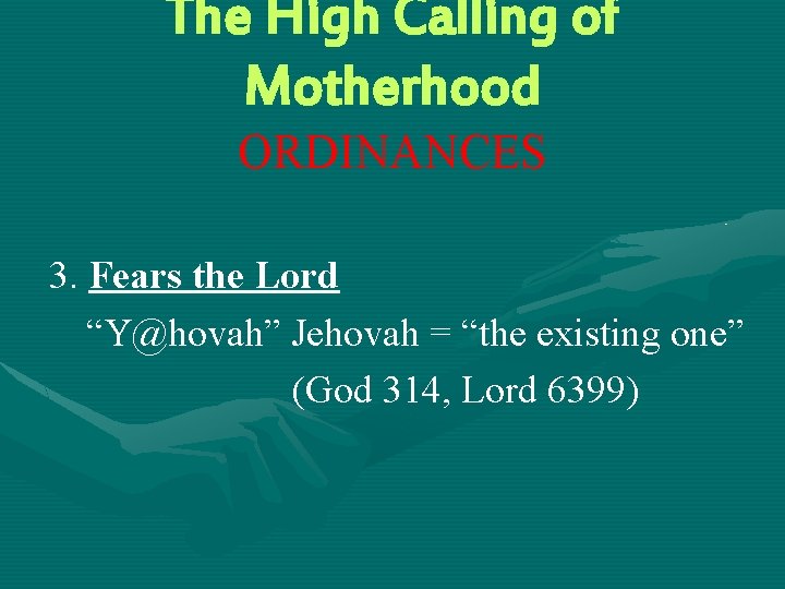 The High Calling of Motherhood ORDINANCES 3. Fears the Lord “Y@hovah” Jehovah = “the