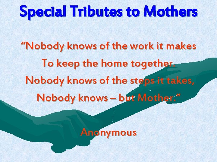 Special Tributes to Mothers “Nobody knows of the work it makes To keep the