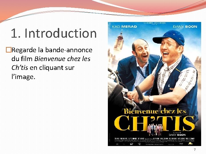 1. Introduction �Regarde la bande-annonce du film Bienvenue chez les Ch’tis en cliquant sur