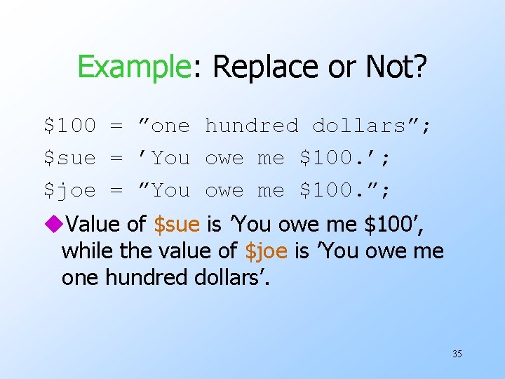 Example: Replace or Not? $100 = ”one hundred dollars”; $sue = ’You owe me
