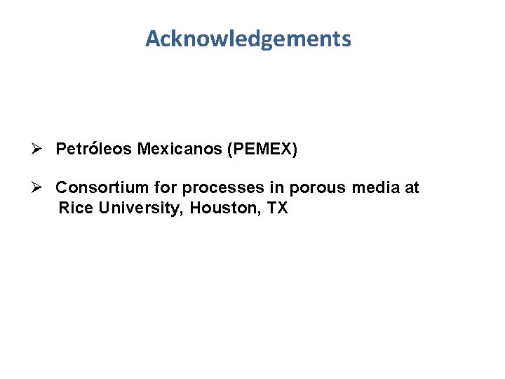 Acknowledgements Ø Petróleos Mexicanos (PEMEX) Ø Consortium for processes in porous media at Rice