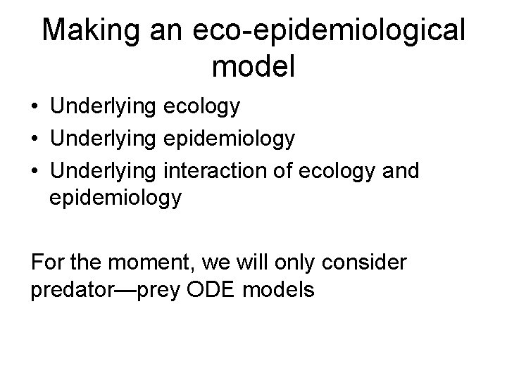 Making an eco-epidemiological model • Underlying ecology • Underlying epidemiology • Underlying interaction of