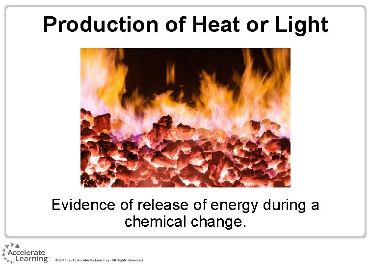 Production of Heat or Light Evidence of release of energy during a chemical change.