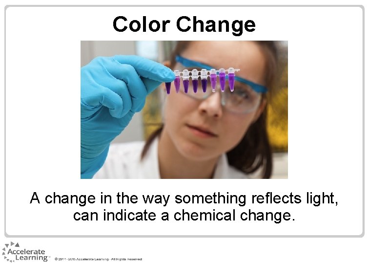 Color Change A change in the way something reflects light, can indicate a chemical