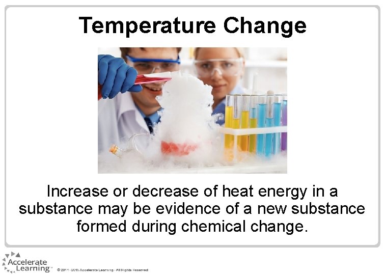 Temperature Change Increase or decrease of heat energy in a substance may be evidence