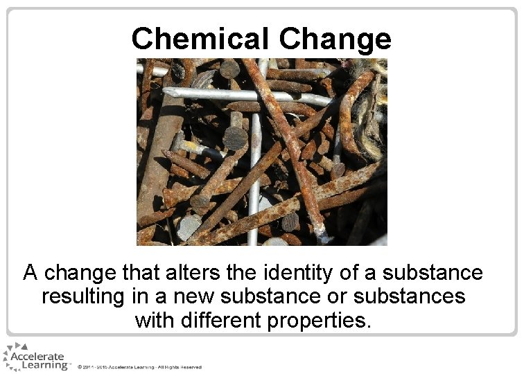 Chemical Change A change that alters the identity of a substance resulting in a