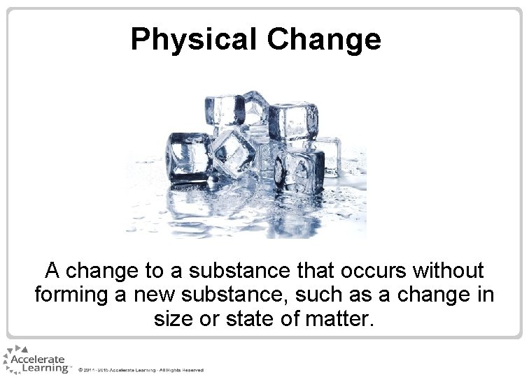 Physical Change A change to a substance that occurs without forming a new substance,
