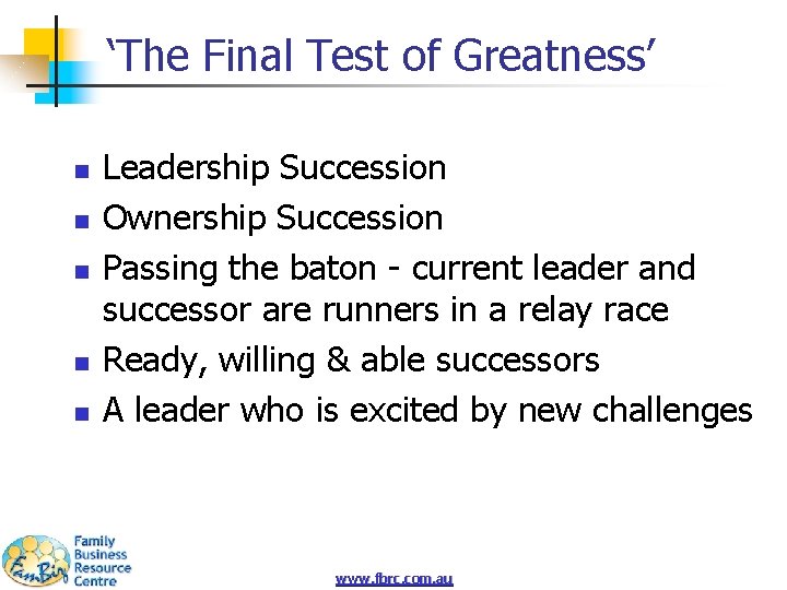 ‘The Final Test of Greatness’ n n n Leadership Succession Ownership Succession Passing the