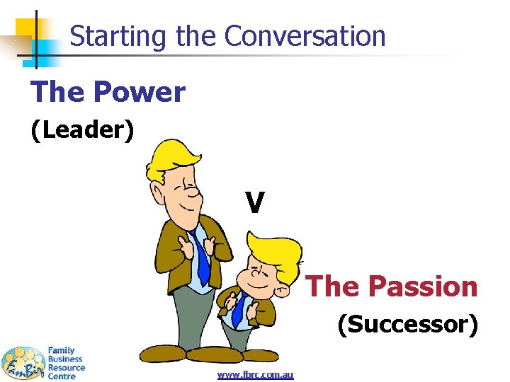 Starting the Conversation The Power (Leader) V The Passion (Successor) www. fbrc. com. au