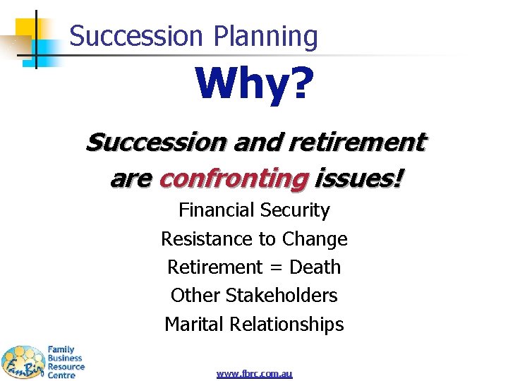 Succession Planning Why? Succession and retirement are confronting issues! Financial Security Resistance to Change
