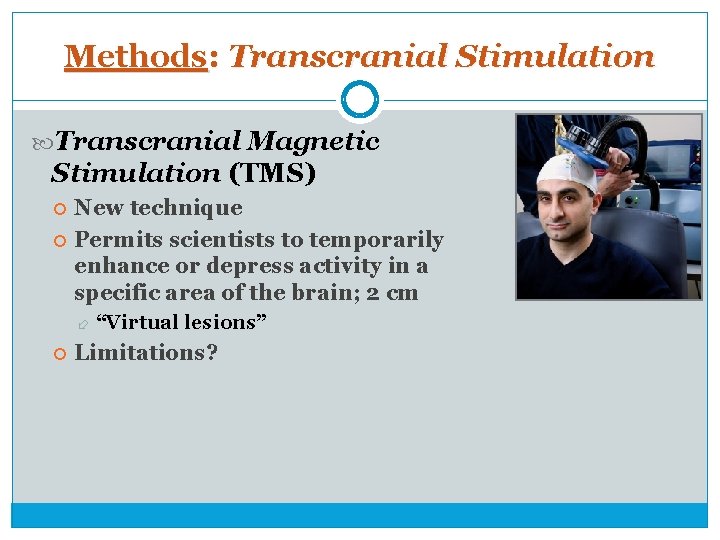 Methods: Transcranial Stimulation Transcranial Magnetic Stimulation (TMS) New technique Permits scientists to temporarily enhance