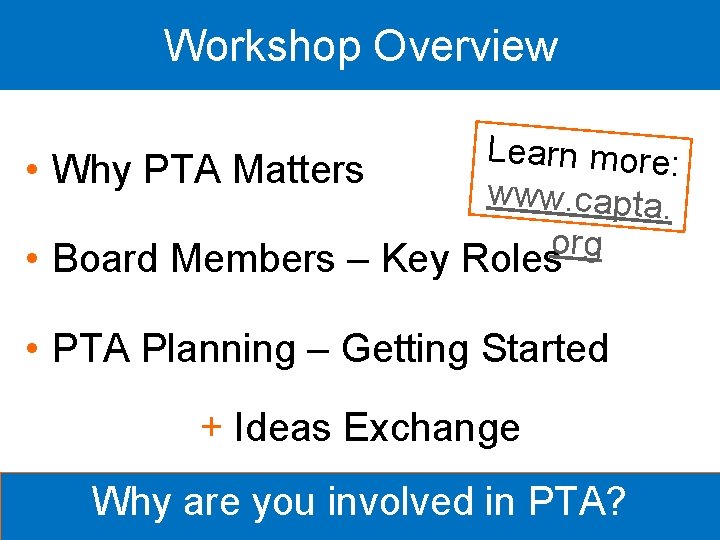 Workshop Overview Learn more: • Why PTA Matters www. capta. org • Board Members