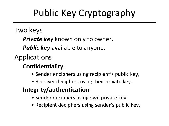 Public Key Cryptography Two keys Private key known only to owner. Public key available