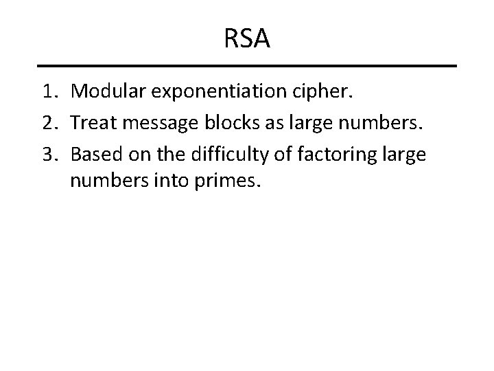 RSA 1. Modular exponentiation cipher. 2. Treat message blocks as large numbers. 3. Based