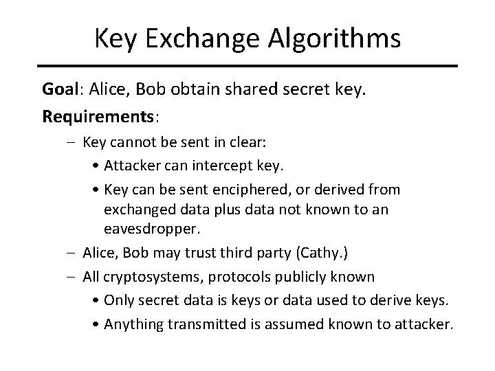 Key Exchange Algorithms Goal: Alice, Bob obtain shared secret key. Requirements: – Key cannot