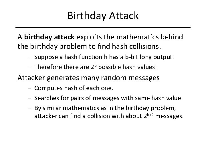 Birthday Attack A birthday attack exploits the mathematics behind the birthday problem to find