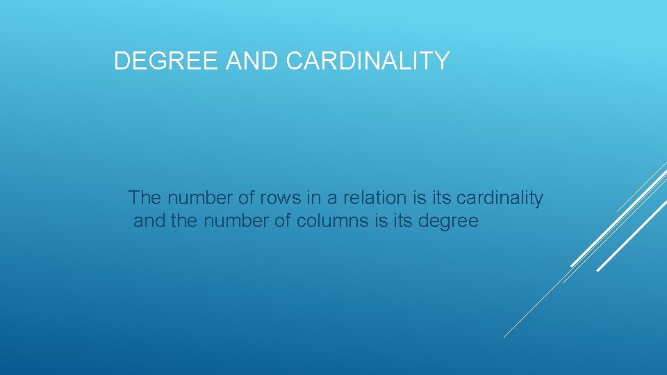 DEGREE AND CARDINALITY The number of rows in a relation is its cardinality and DEGREE AND CARDINALITY The number of rows in a relation is its cardinality and