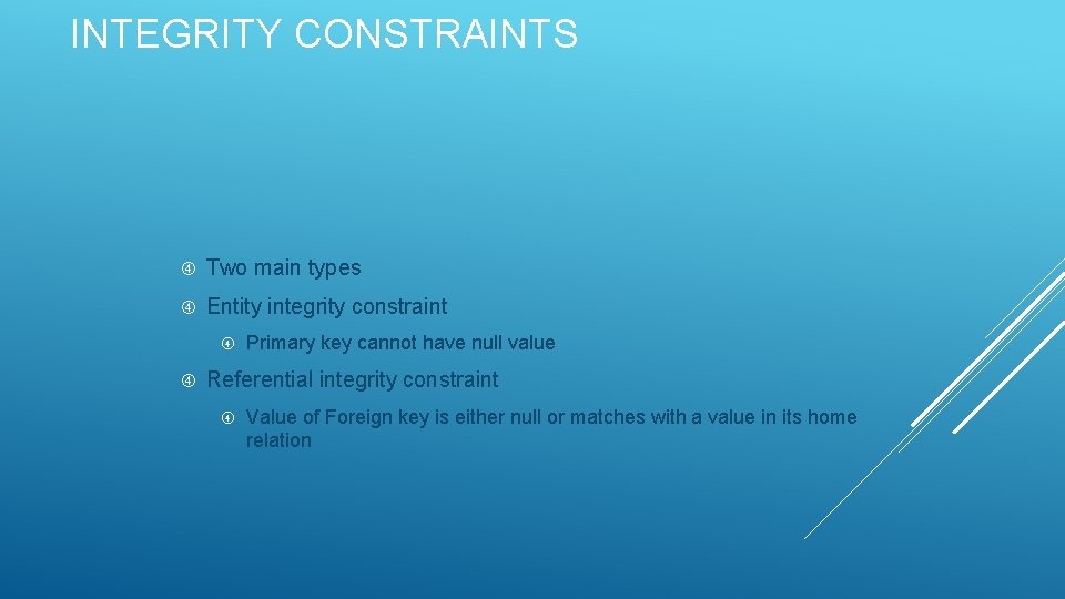 INTEGRITY CONSTRAINTS Two main types Entity integrity constraint Primary key cannot have null value