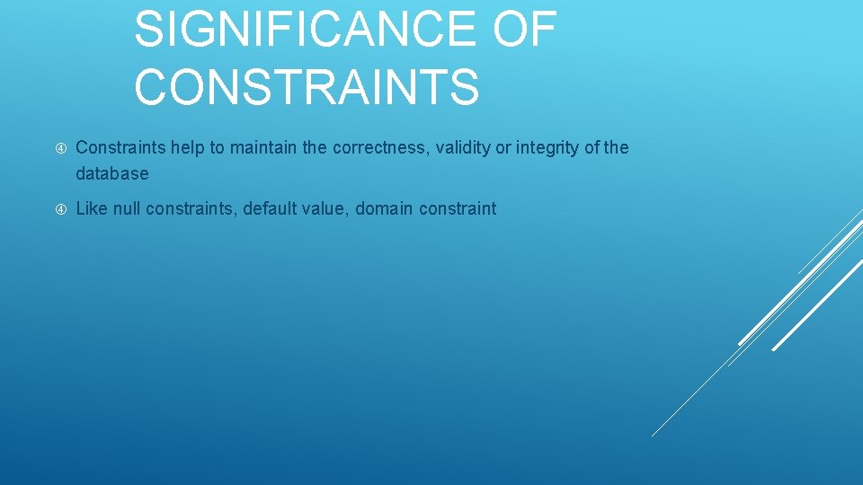 SIGNIFICANCE OF CONSTRAINTS Constraints help to maintain the correctness, validity or integrity of the SIGNIFICANCE OF CONSTRAINTS Constraints help to maintain the correctness, validity or integrity of the