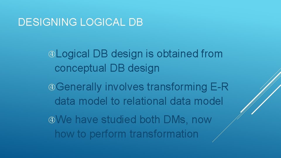 DESIGNING LOGICAL DB Logical DB design is obtained from conceptual DB design Generally involves