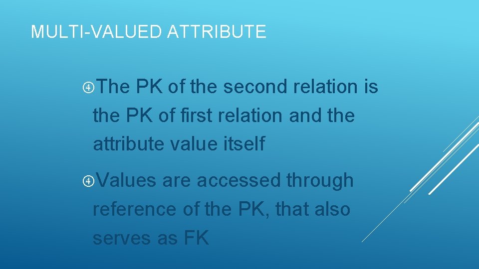 MULTI-VALUED ATTRIBUTE The PK of the second relation is the PK of first relation