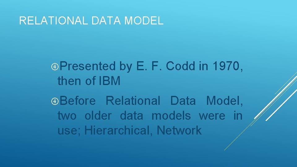 RELATIONAL DATA MODEL Presented by E. F. Codd in 1970, then of IBM Before