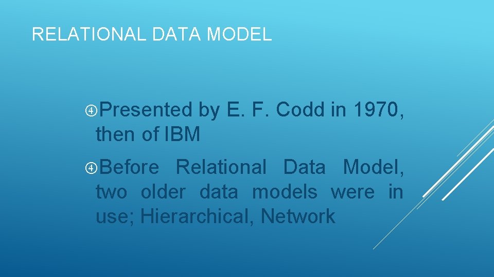 RELATIONAL DATA MODEL Presented by E. F. Codd in 1970, then of IBM Before RELATIONAL DATA MODEL Presented by E. F. Codd in 1970, then of IBM Before