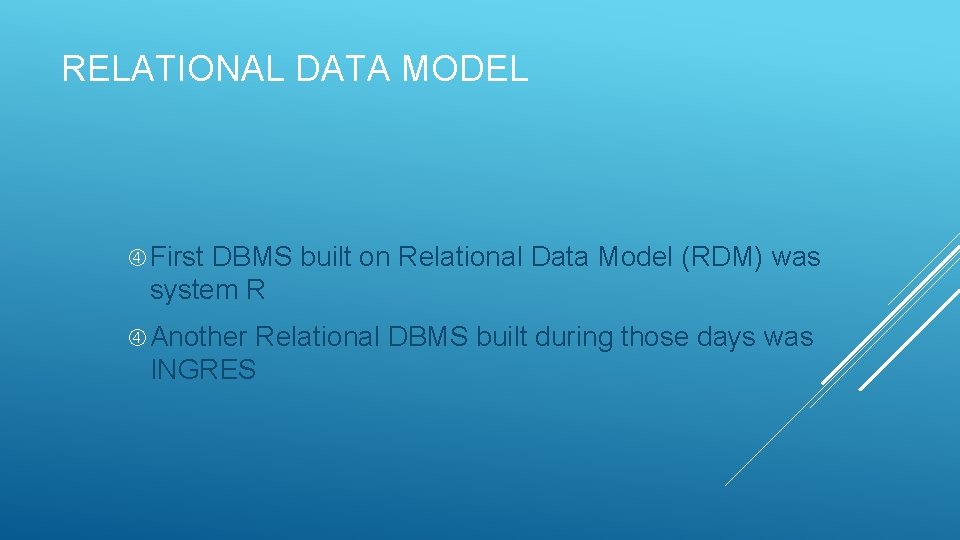 RELATIONAL DATA MODEL First DBMS built on Relational Data Model (RDM) was system R RELATIONAL DATA MODEL First DBMS built on Relational Data Model (RDM) was system R