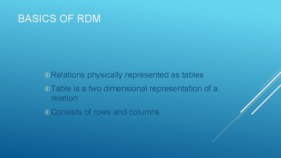 BASICS OF RDM Relations physically represented as tables Table is a two dimensional representation BASICS OF RDM Relations physically represented as tables Table is a two dimensional representation