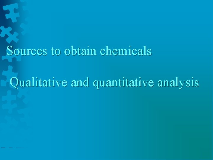 Sources to obtain chemicals Qualitative and quantitative analysis 