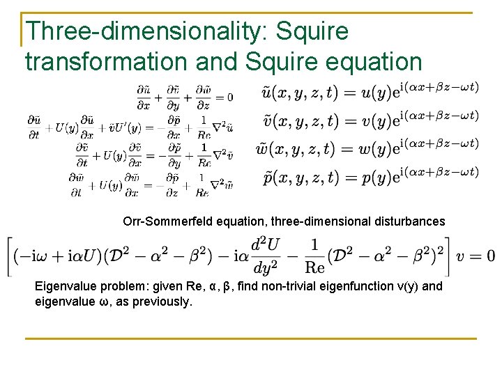 Three-dimensionality: Squire transformation and Squire equation Orr-Sommerfeld equation, three-dimensional disturbances Eigenvalue problem: given Re,