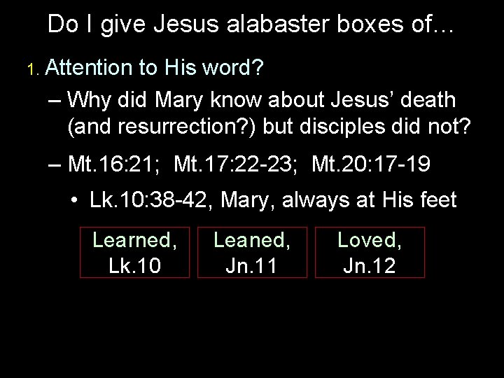 Do I give Jesus alabaster boxes of… 1. Attention to His word? – Why