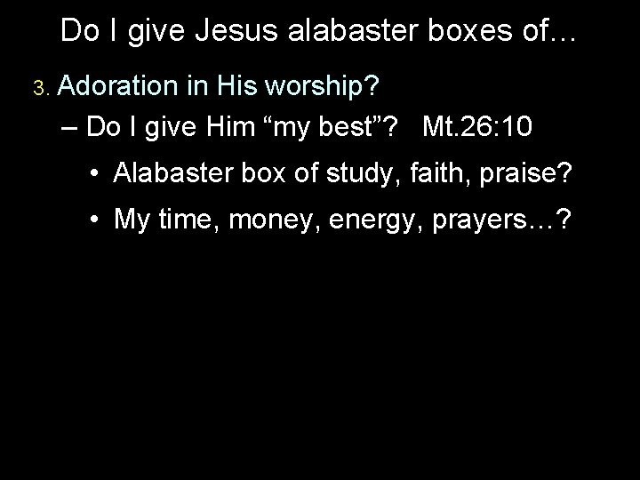 Do I give Jesus alabaster boxes of… 3. Adoration in His worship? – Do